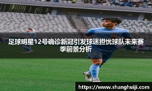 足球明星12号确诊新冠引发球迷担忧球队未来赛季前景分析