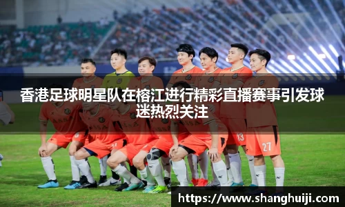 香港足球明星队在榕江进行精彩直播赛事引发球迷热烈关注