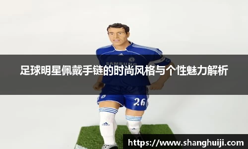 足球明星佩戴手链的时尚风格与个性魅力解析